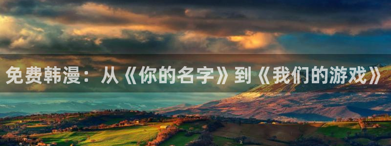 埃及猫51动漫：免费韩漫：从《你的名字》到《我们的游戏》