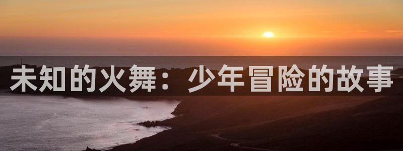 51动漫 专注动漫的网站：未知的火舞：少年冒险的故事